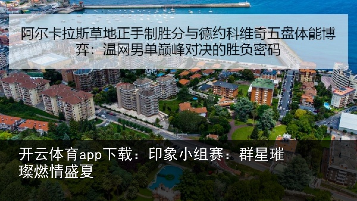 开云体育app下载：印象小组赛：群星璀璨燃情盛夏