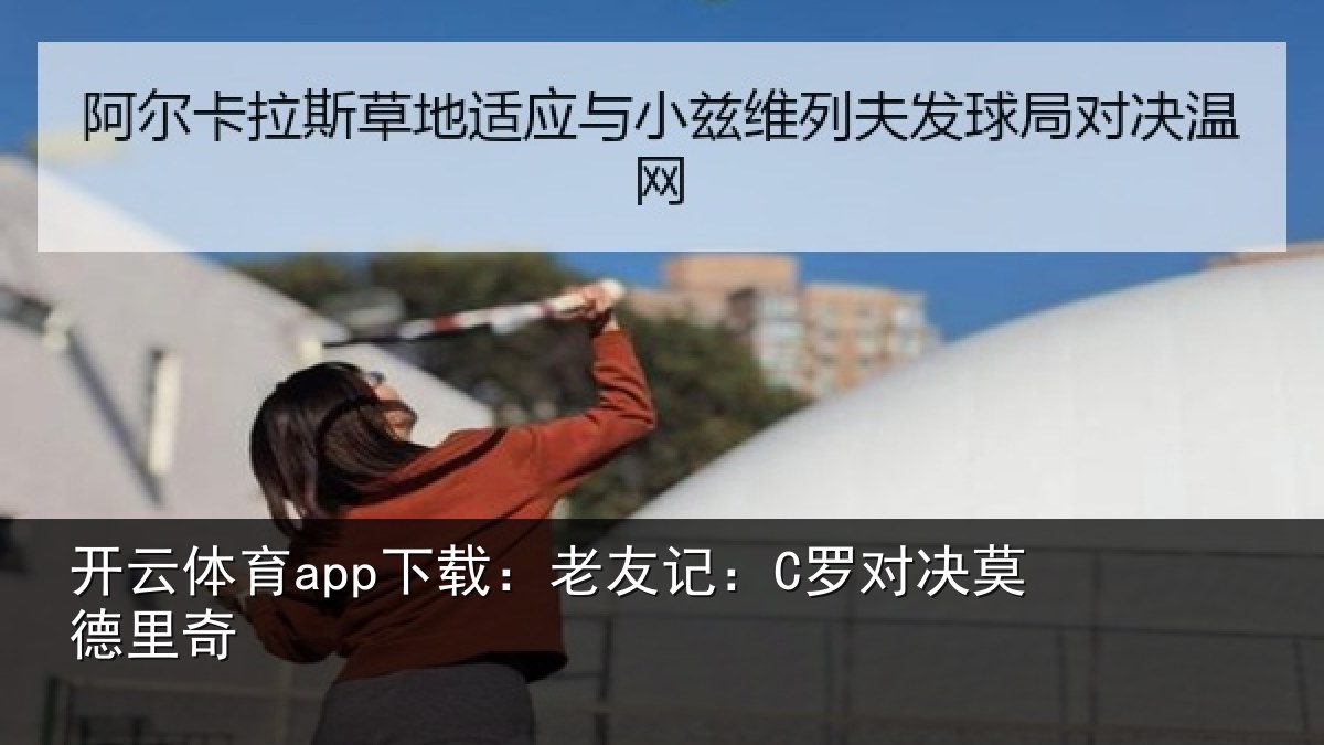 开云体育app下载:老友记:C罗对决莫德里奇