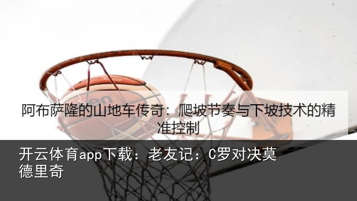开云体育app下载：老友记：C罗对决莫德里奇