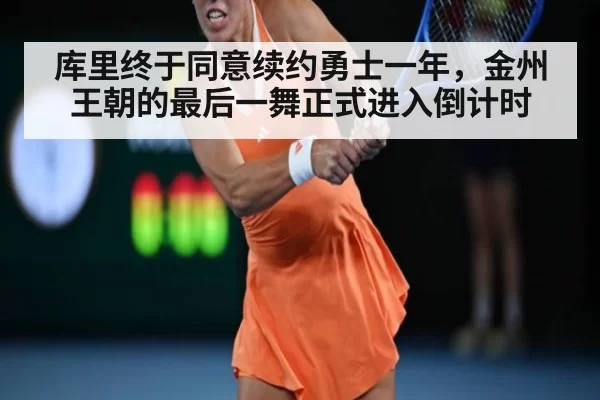库里终于同意续约勇士一年，金州王朝的最后一舞正式进入倒计时