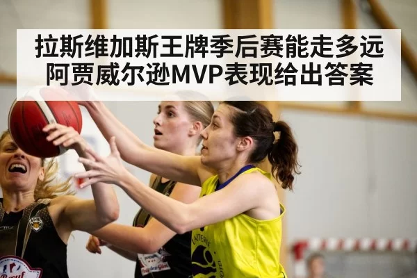 拉斯维加斯王牌季后赛能走多远 阿贾威尔逊MVP表现给出答案